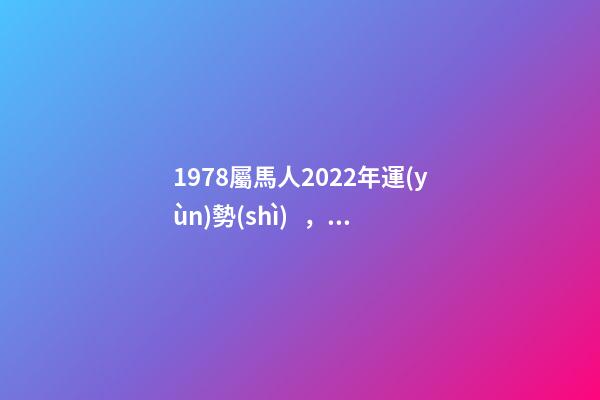 1978屬馬人2022年運(yùn)勢(shì)，2022年屬馬人的全年運(yùn)勢(shì) 78年屬馬人2022年運(yùn)勢(shì)，78年馬女2022年運(yùn)勢(shì)完整版-第1張-觀點(diǎn)-玄機(jī)派